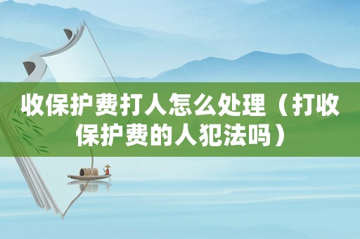 收保護費打人怎么處理（打收保護費的人犯法嗎）