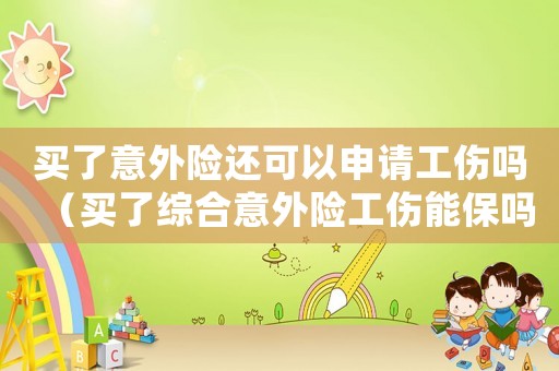 買了意外險還可以申請工傷嗎（買了綜合意外險工傷能保嗎）