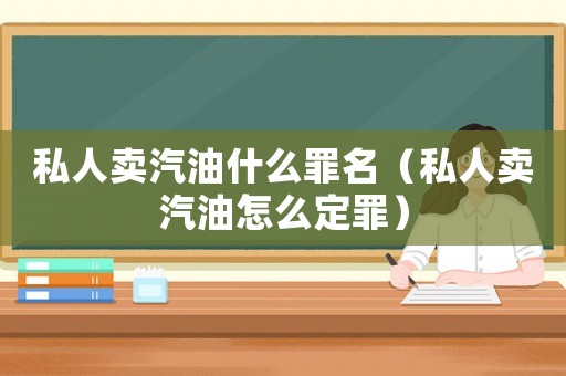 私人賣汽油什么罪名（私人賣汽油怎么定罪）
