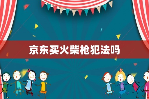 京東買火柴槍犯法嗎
