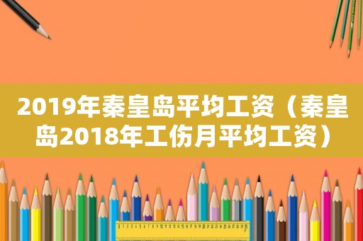 2019年秦皇島平均工資（秦皇島2018年工傷月平均工資）