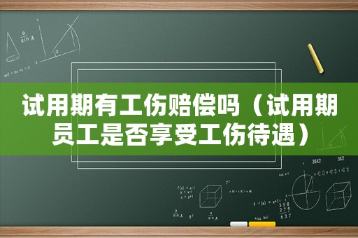 試用期有工傷賠償嗎（試用期員工是否享受工傷待遇）