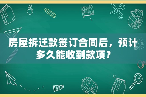 房屋拆遷款簽訂合同后，預(yù)計(jì)多久能收到款項(xiàng)？
