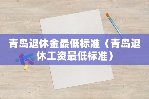 青島退休金最低標準（青島退休工資最低標準）
