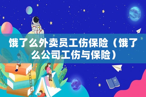 餓了么外賣員工傷保險（餓了么公司工傷與保險）