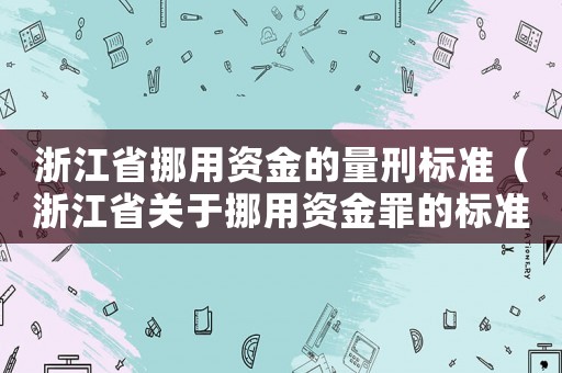 浙江省挪用資金的量刑標準（浙江省關于挪用資金罪的標準2015）