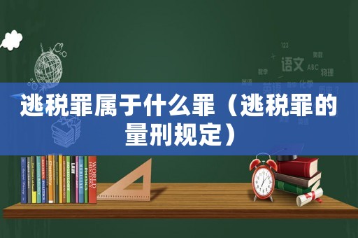 逃稅罪屬于什么罪（逃稅罪的量刑規定）