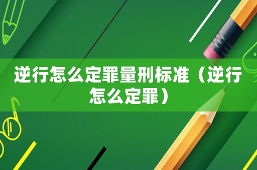 逆行怎么定罪量刑標(biāo)準(zhǔn)（逆行怎么定罪）