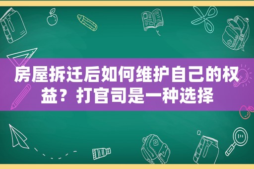 房屋拆遷后如何維護自己的權益？打官司是一種選擇