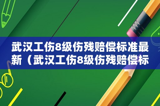 武漢工傷8級(jí)傷殘賠償標(biāo)準(zhǔn)最新（武漢工傷8級(jí)傷殘賠償標(biāo)準(zhǔn)）