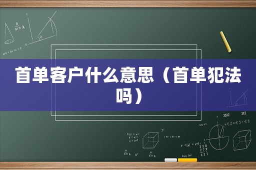 首單客戶什么意思（首單犯法嗎）