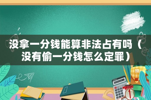 沒拿一分錢能算非法占有嗎（沒有偷一分錢怎么定罪）