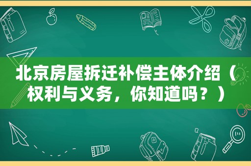 北京房屋拆遷補償主體介紹（權利與義務，你知道嗎？）