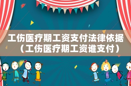 工傷醫療期工資支付法律依據（工傷醫療期工資誰支付）