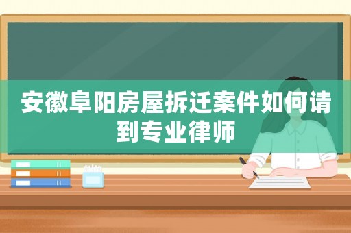 安徽阜陽(yáng)房屋拆遷案件如何請(qǐng)到專業(yè)律師