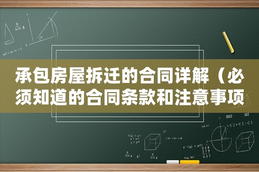 承包房屋拆遷的合同詳解（必須知道的合同條款和注意事項）