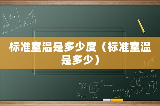 標(biāo)準(zhǔn)室溫是多少度（標(biāo)準(zhǔn)室溫是多少）