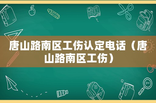 唐山路南區(qū)工傷認定電話（唐山路南區(qū)工傷）