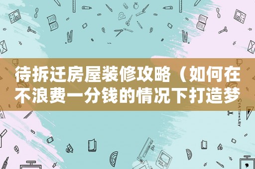 待拆遷房屋裝修攻略（如何在不浪費一分錢的情況下打造夢想家園）