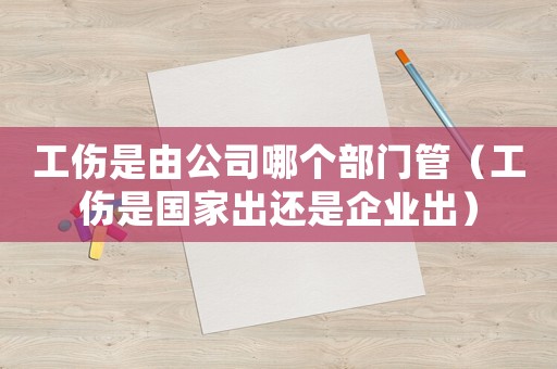 工傷是由公司哪個部門管（工傷是國家出還是企業出）