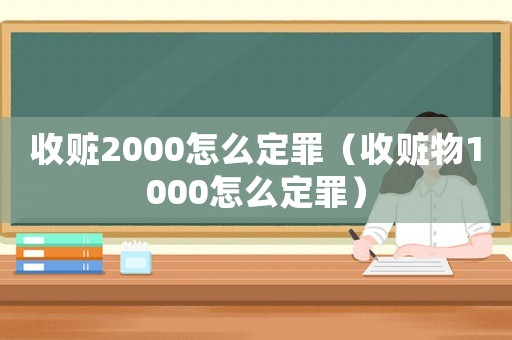 收贓2000怎么定罪（收贓物1000怎么定罪）
