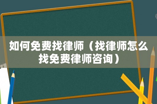如何免費找律師（找律師怎么找免費律師咨詢）