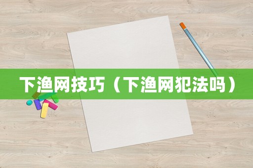 下漁網(wǎng)技巧（下漁網(wǎng)犯法嗎）