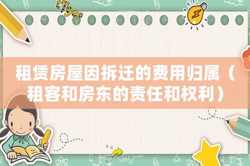 租賃房屋因拆遷的費用歸屬（租客和房東的責任和權利）