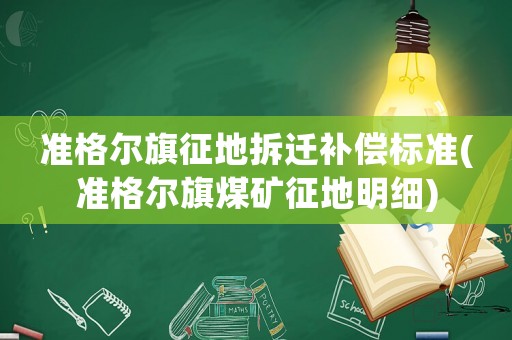 準格爾旗征地拆遷補償標準(準格爾旗煤礦征地明細)