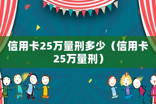 信用卡25萬量刑多少（信用卡25萬量刑）