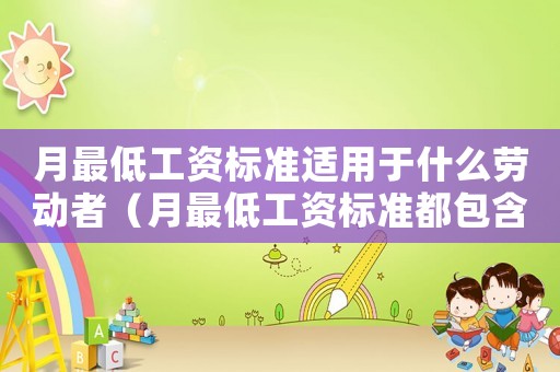 月最低工資標(biāo)準(zhǔn)適用于什么勞動者（月最低工資標(biāo)準(zhǔn)都包含哪些）