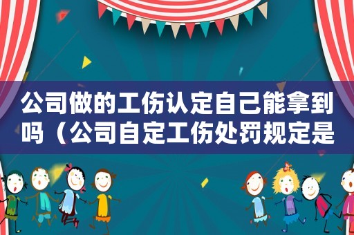 公司做的工傷認定自己能拿到嗎（公司自定工傷處罰規定是否合法）