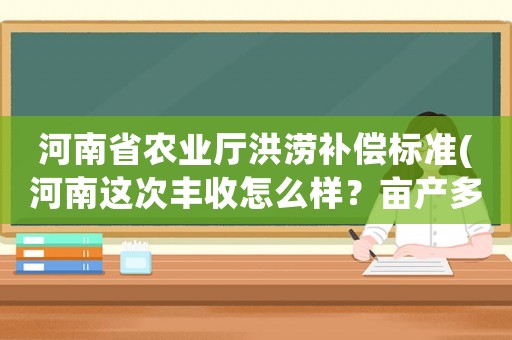 河南省農業廳洪澇補償標準(河南這次豐收怎么樣？畝產多少斤？)