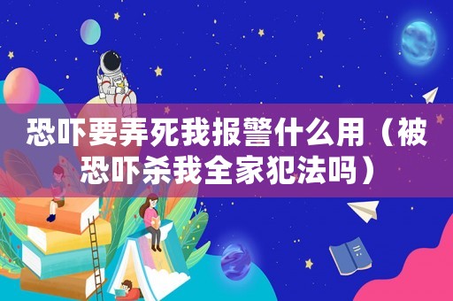 恐嚇要弄死我報警什么用（被恐嚇殺我全家犯法嗎）