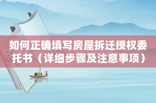 如何正確填寫房屋拆遷授權委托書（詳細步驟及注意事項）