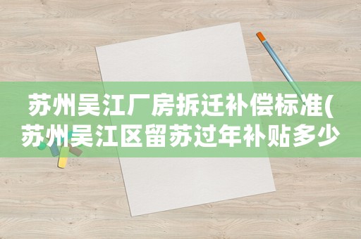 蘇州吳江廠房拆遷補(bǔ)償標(biāo)準(zhǔn)(蘇州吳江區(qū)留蘇過年補(bǔ)貼多少)