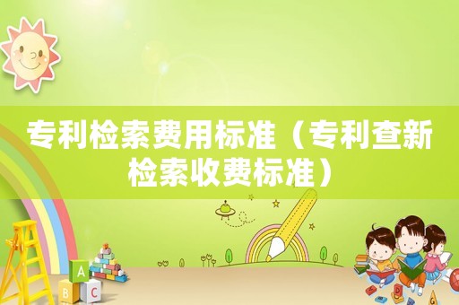 專利檢索費用標準（專利查新檢索收費標準）