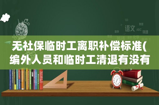 無(wú)社保臨時(shí)工離職補(bǔ)償標(biāo)準(zhǔn)(編外人員和臨時(shí)工清退有沒(méi)有補(bǔ)償？)