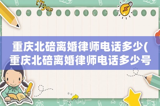 重慶北碚離婚律師電話多少(重慶北碚離婚律師電話多少號)