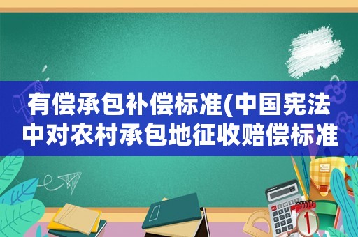 有償承包補償標準(中國憲法中對農村承包地征收賠償標準一畝多少錢)