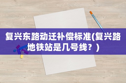 復興東路動遷補償標準(復興路地鐵站是幾號線？)
