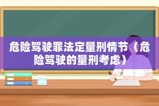 危險駕駛罪法定量刑情節（危險駕駛的量刑考慮）