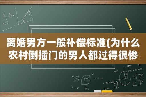 離婚男方一般補償標準(為什么農村倒插門的男人都過得很慘，如果女方要離婚，男方可得到什么補償？)