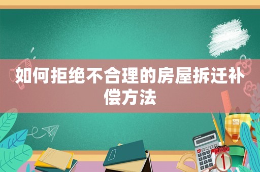 如何拒絕不合理的房屋拆遷補償方法
