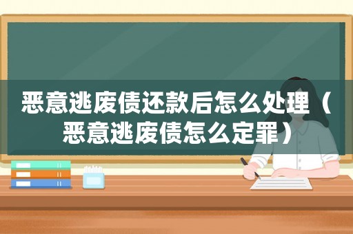惡意逃廢債還款后怎么處理（惡意逃廢債怎么定罪）