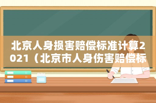 北京人身損害賠償標準計算2021（北京市人身傷害賠償標準）