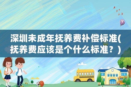 深圳未成年撫養費補償標準(撫養費應該是個什么標準？)