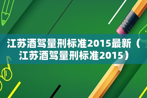 江蘇酒駕量刑標準2015最新（江蘇酒駕量刑標準2015）
