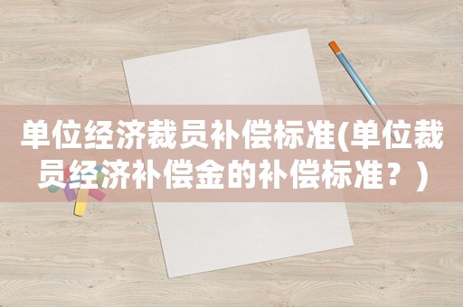 單位經濟裁員補償標準(單位裁員經濟補償金的補償標準？)