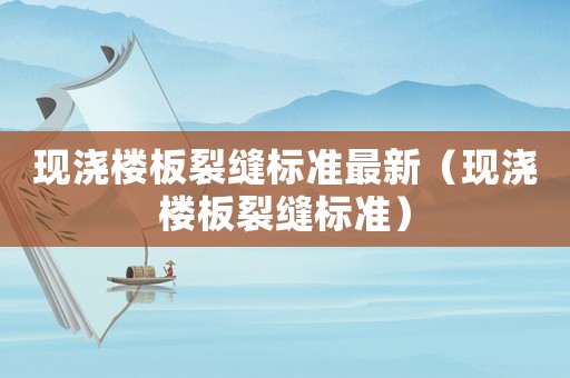 現(xiàn)澆樓板裂縫標(biāo)準(zhǔn)最新（現(xiàn)澆樓板裂縫標(biāo)準(zhǔn)）